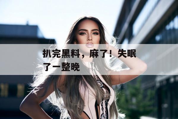 扒完黑料，麻了！失眠了一整晚