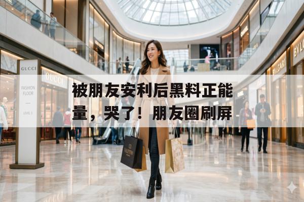 被朋友安利后黑料正能量，哭了！朋友圈刷屏