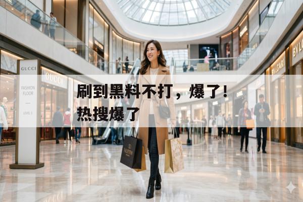 刷到黑料不打，爆了！热搜爆了