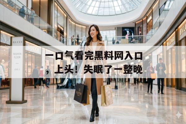 一口气看完黑料网入口，上头！失眠了一整晚