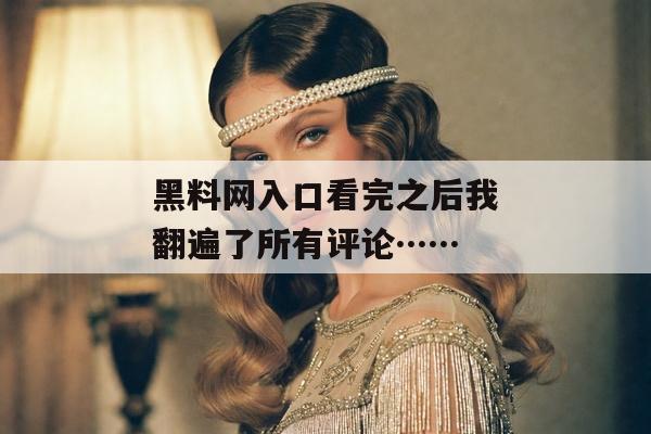 黑料网入口看完之后我翻遍了所有评论……
