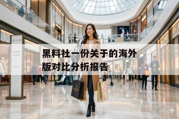 黑料社一份关于的海外版对比分析报告