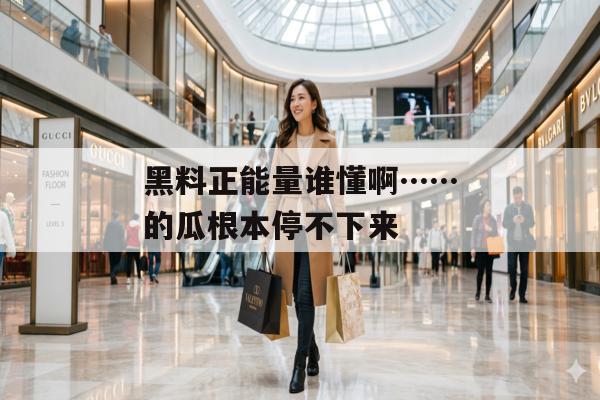 黑料正能量谁懂啊……的瓜根本停不下来