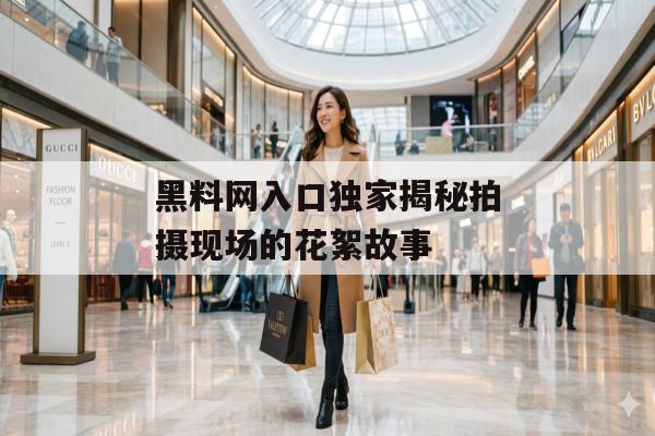黑料网入口独家揭秘拍摄现场的花絮故事